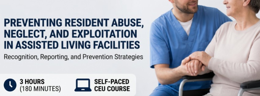Preventing Resident Abuse, Neglect, and Exploitation in Assisted Living Facilities: Recognition, Reporting, and Prevention Strategies