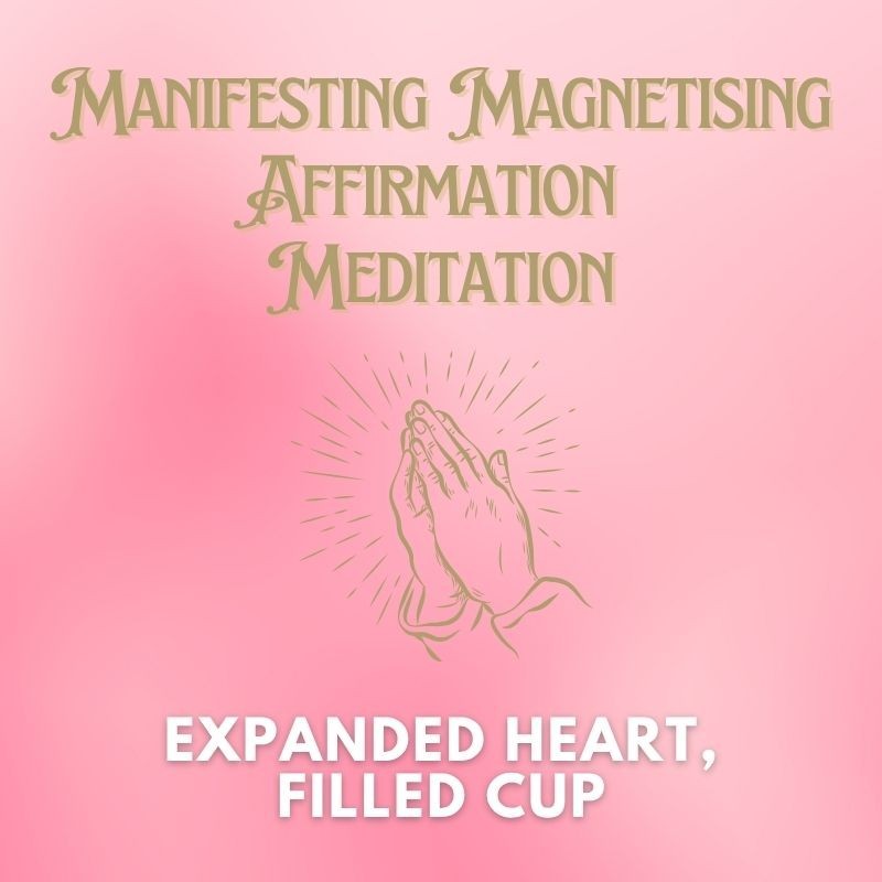 Expanded Heart, Filled Cup Manifesting Magnetising Affirmation Meditation