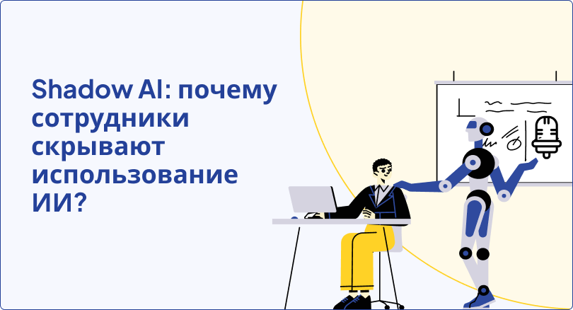Shadow AI: почему сотрудники скрывают использование ИИ?