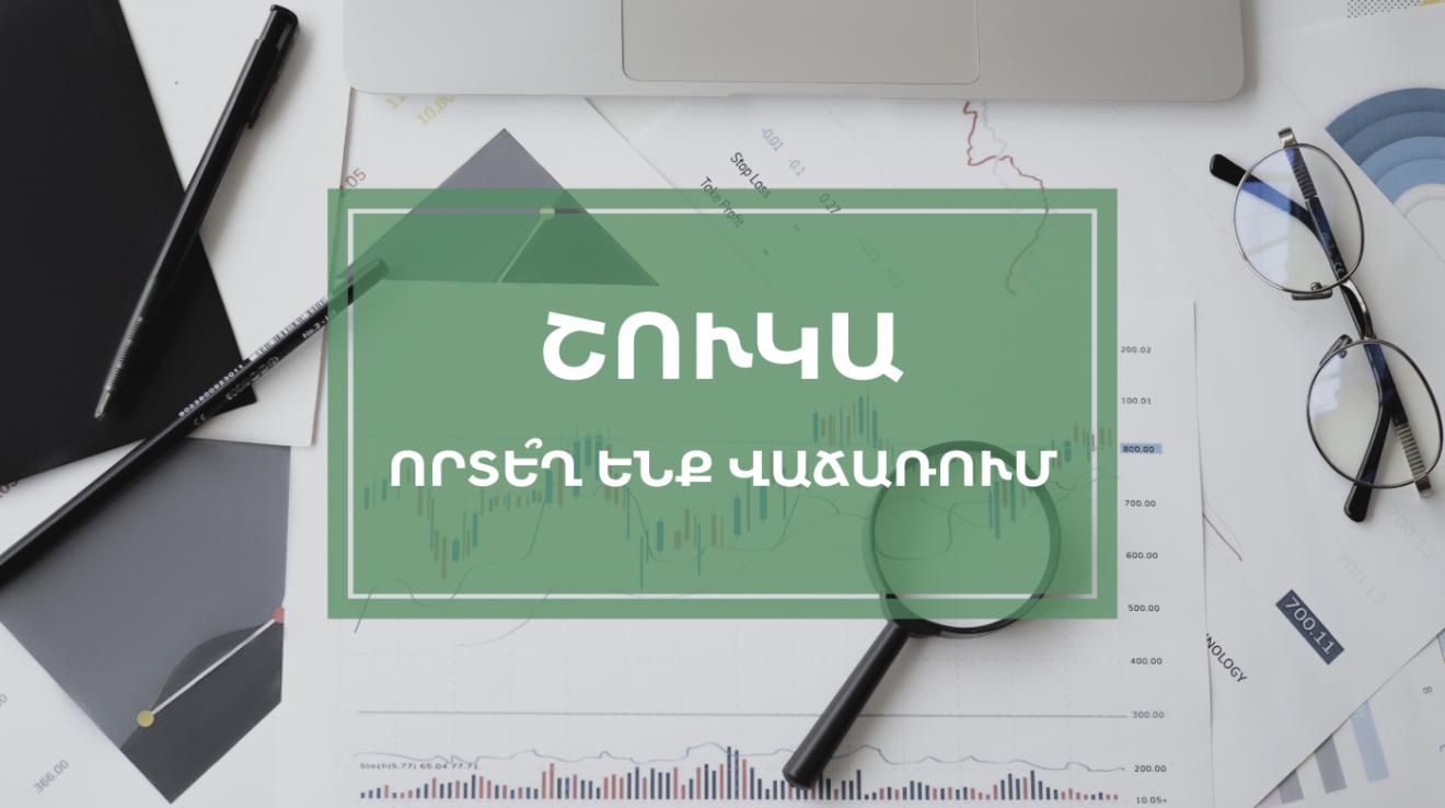 ՇՈՒԿԱ- ՈՐՏԵՂ ԵՆՔ ՎԱՃԱՌՈՒՄ